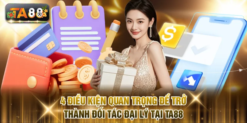 4 điều kiện quan trọng để trở thành đối tác đại lý tại TA88
