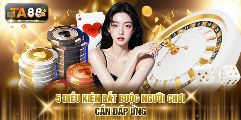 5 điều kiện bắt buộc người chơi cần đáp ứng