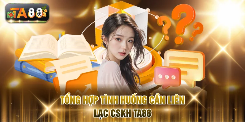 Tổng hợp tình huống cần liên lạc CSKH TA88