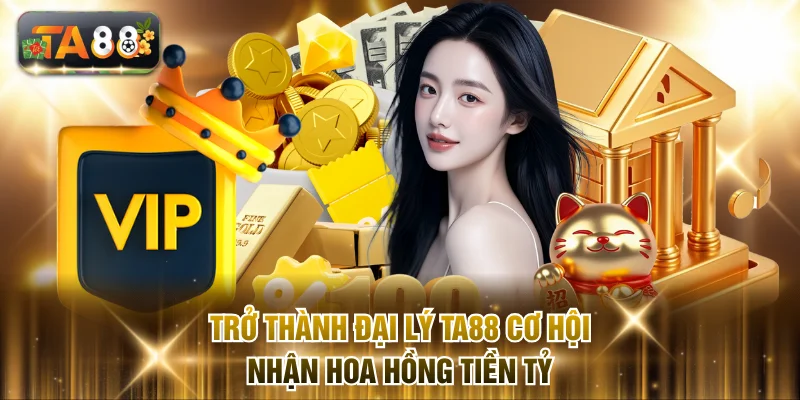 Trở thành đại lý TA88 cơ hội nhận hoa hồng tiền tỷ